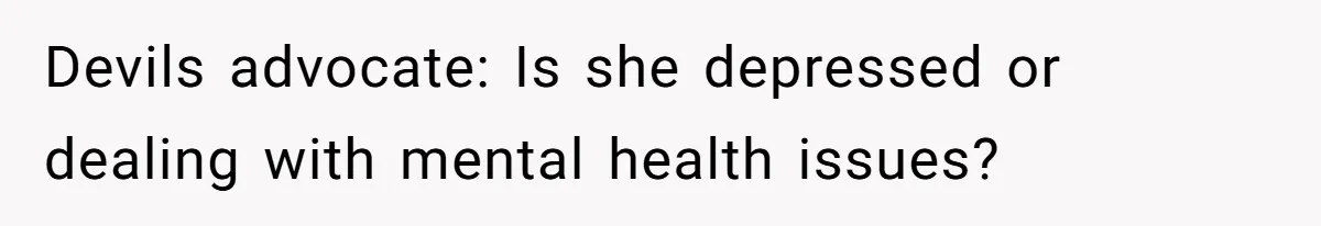 Devils advocate: Is she depressed or dealing with mental health issues?