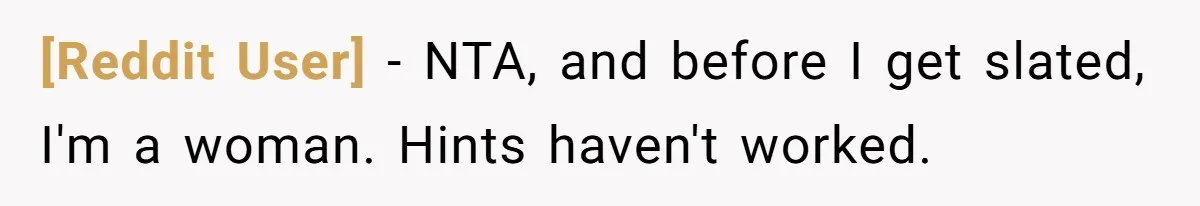 [Reddit User] − NTA, and before I get slated, I'm a woman. Hints haven't worked.