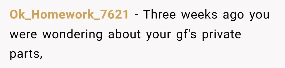 Ok_Homework_7621 − Three weeks ago you were wondering about your gf's private parts,