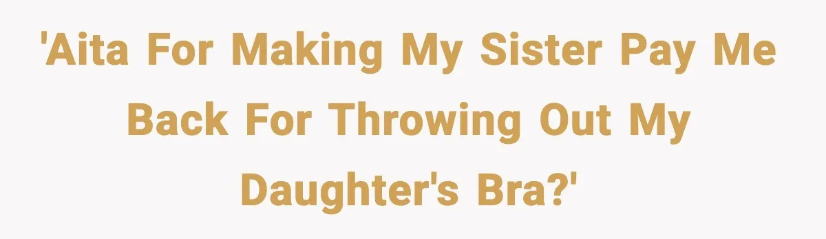 'AITA for making my sister pay me back for throwing out my daughter's bra?'