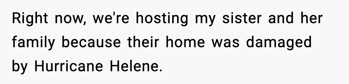 Right now, we're hosting my sister and her family because their home was damaged by Hurricane Helene.
