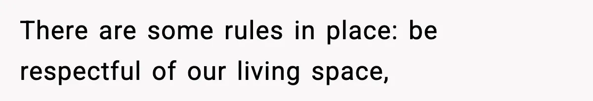 There are some rules in place: be respectful of our living space,