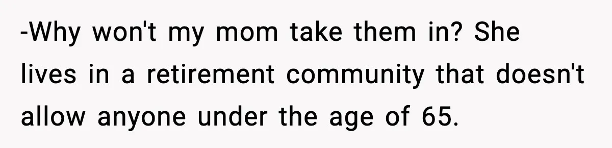 -Why won't my mom take them in? She lives in a retirement community that doesn't allow anyone under the age of 65.