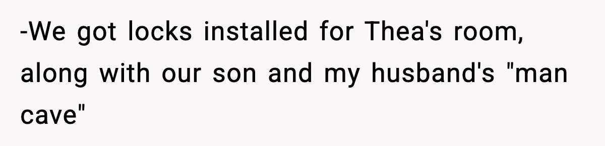 -We got locks installed for Thea's room, along with our son and my husband's "man cave"