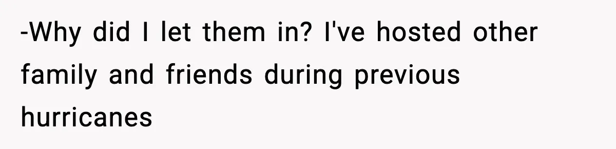 -Why did I let them in? I've hosted other family and friends during previous hurricanes