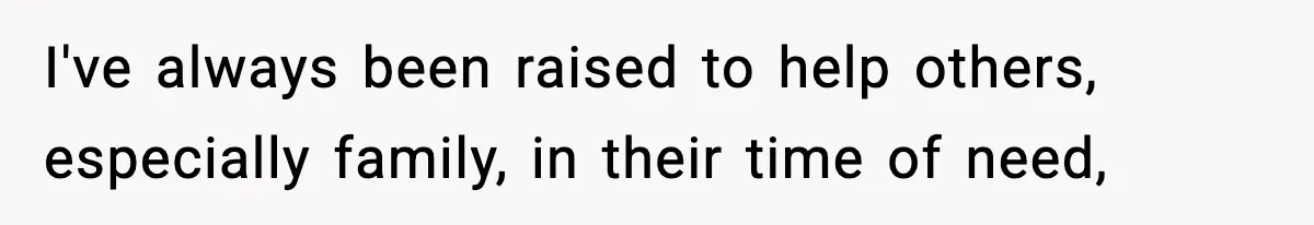 I've always been raised to help others, especially family, in their time of need,