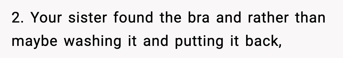 2. Your sister found the bra and rather than maybe washing it and putting it back,