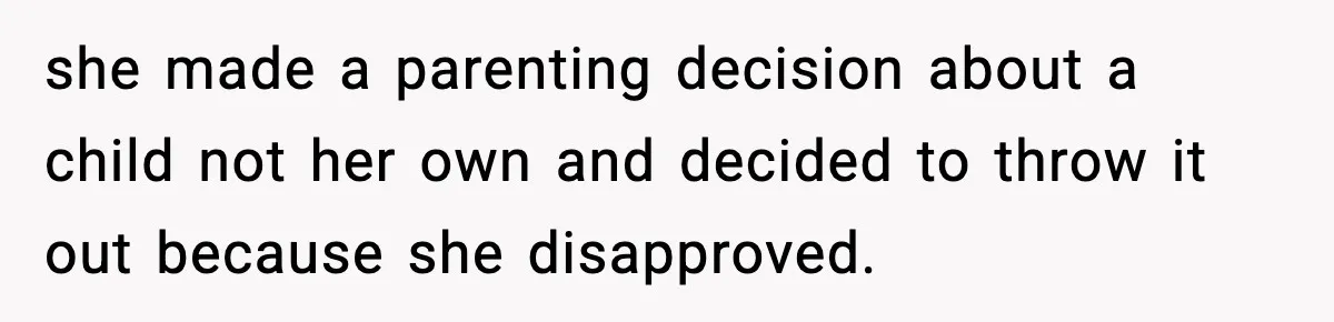 she made a parenting decision about a child not her own and decided to throw it out because she disapproved.
