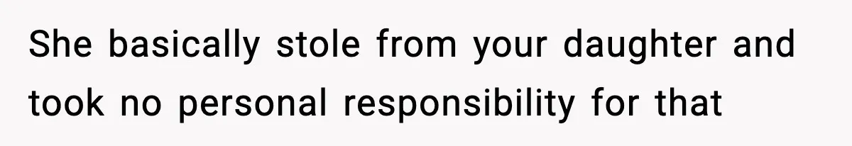 She basically stole from your daughter and took no personal responsibility for that
