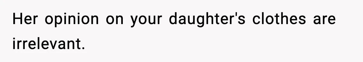 Her opinion on your daughter's clothes are irrelevant.