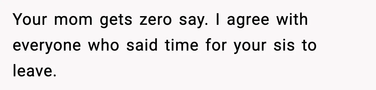 Your mom gets zero say. I agree with everyone who said time for your sis to leave.