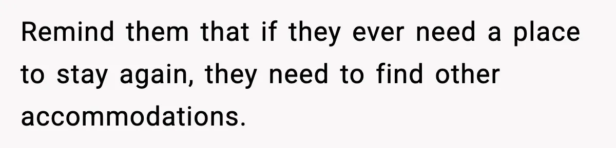 Remind them that if they ever need a place to stay again, they need to find other accommodations.