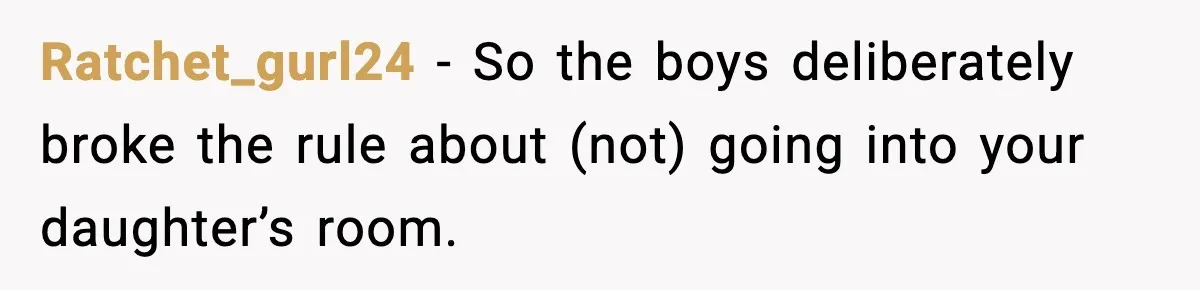 Ratchet_gurl24 − So the boys deliberately broke the rule about (not) going into your daughter’s room.