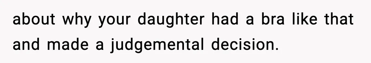 about why your daughter had a bra like that and made a judgemental decision.