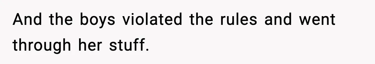 And the boys violated the rules and went through her stuff.