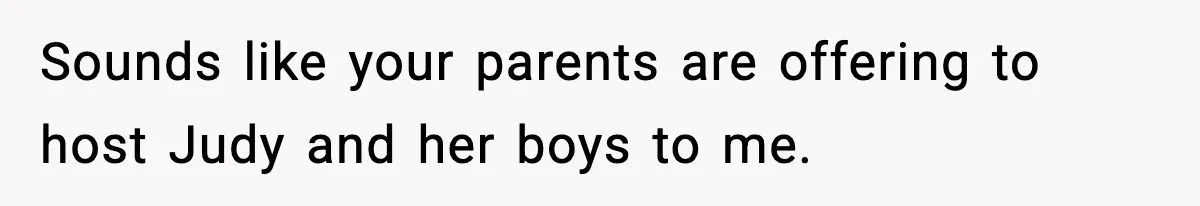 Sounds like your parents are offering to host Judy and her boys to me.