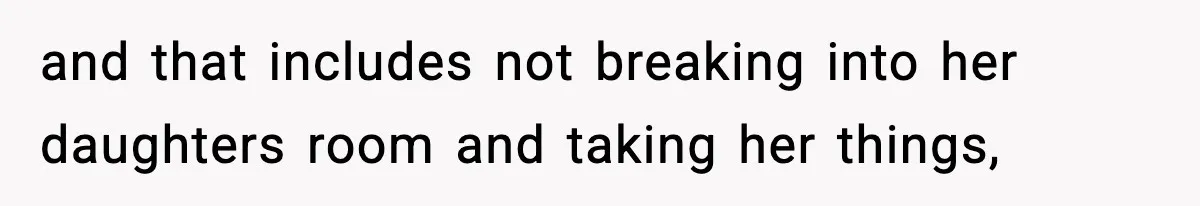 and that includes not breaking into her daughters room and taking her things,