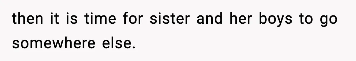then it is time for sister and her boys to go somewhere else.