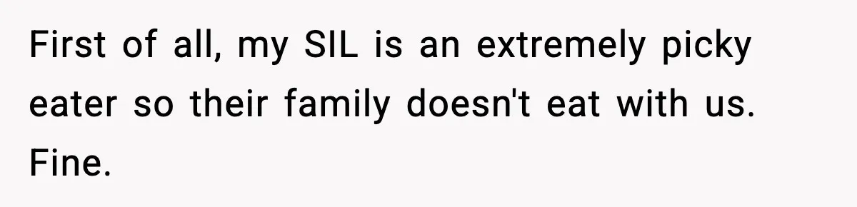 First of all, my SIL is an extremely picky eater so their family doesn't eat with us. Fine.