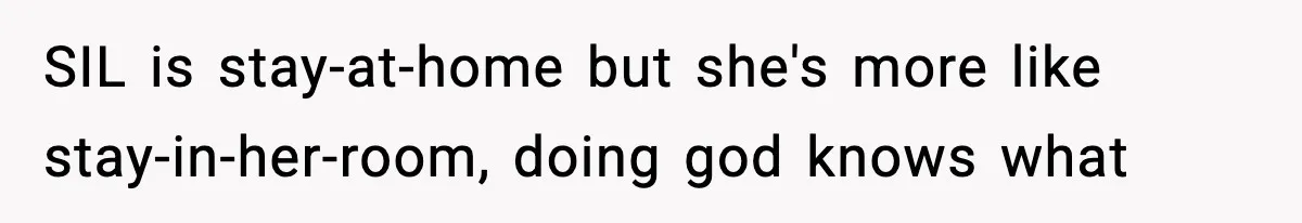 SIL is stay-at-home but she's more like stay-in-her-room, doing god knows what