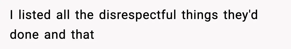 I listed all the disrespectful things they'd done and that