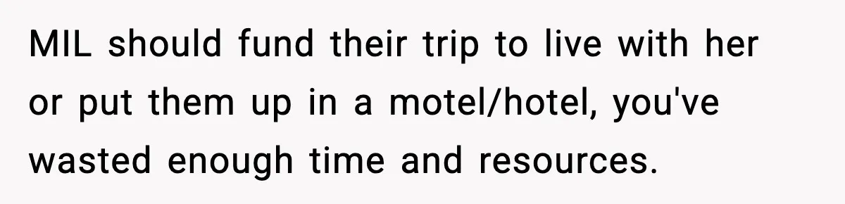 MIL should fund their trip to live with her or put them up in a motel/hotel, you've wasted enough time and resources.