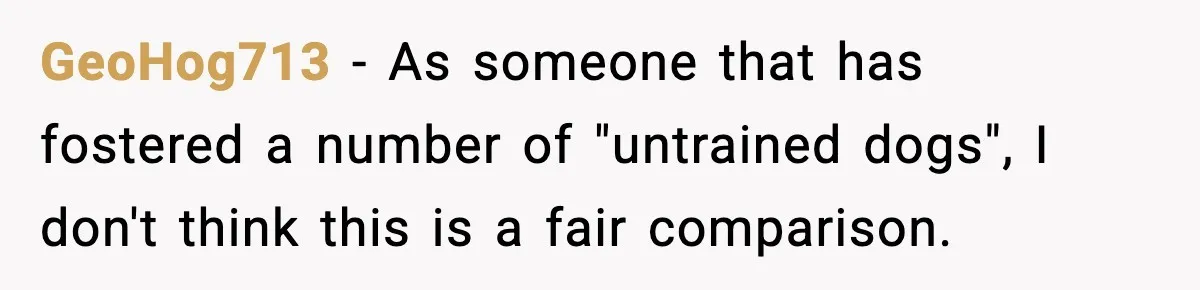 GeoHog713 − As someone that has fostered a number of "untrained dogs", I don't think this is a fair comparison.