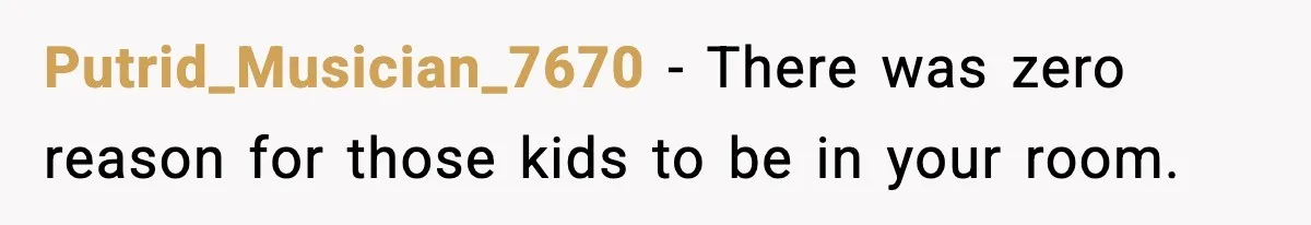 Putrid_Musician_7670 − There was zero reason for those kids to be in your room.