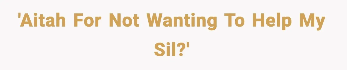 'AITAH for not wanting to help my SIL?'