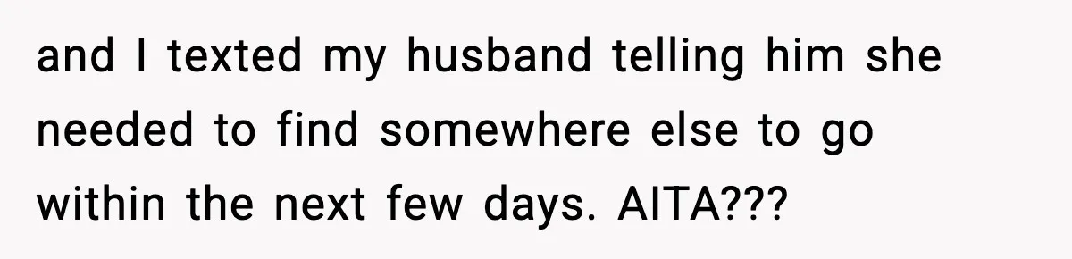 and I texted my husband telling him she needed to find somewhere else to go within the next few days. AITA???