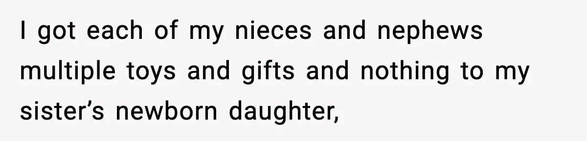 I got each of my nieces and nephews multiple toys and gifts and nothing to my sister’s newborn daughter,