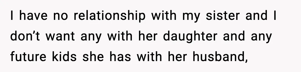 I have no relationship with my sister and I don’t want any with her daughter and any future kids she has with her husband,