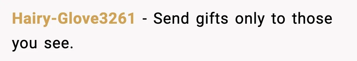 Hairy-Glove3261 - Send gifts only to those you see.