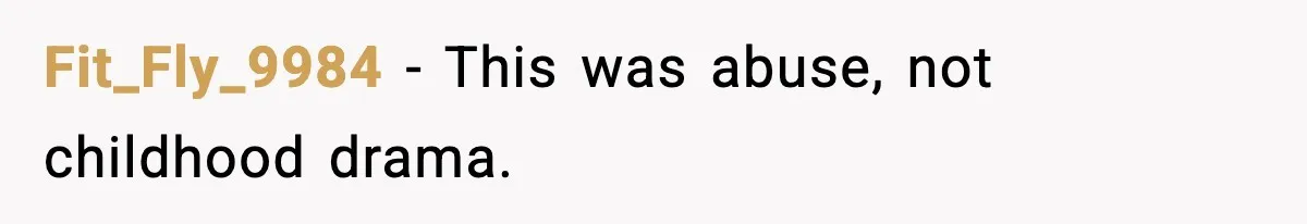 Fit_Fly_9984 - This was abuse, not childhood drama.