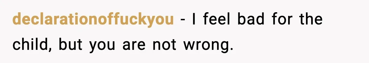 declarationoffuckyou - I feel bad for the child, but you are not wrong.