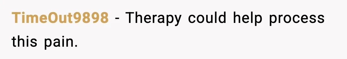 TimeOut9898 - Therapy could help process this pain.