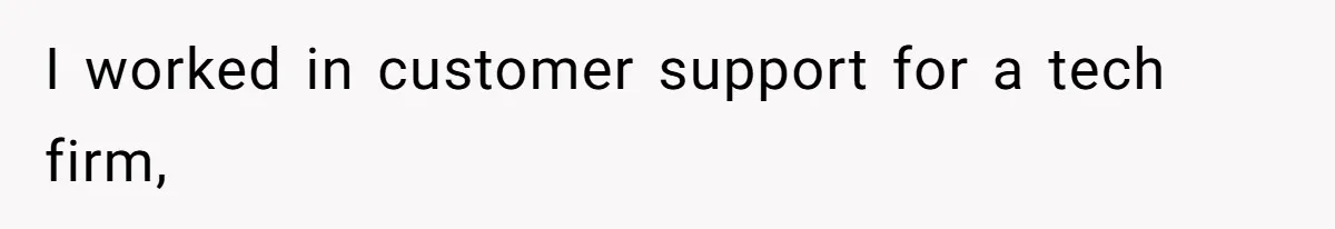 I worked in customer support for a tech firm,