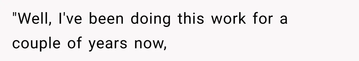 "Well, I've been doing this work for a couple of years now,