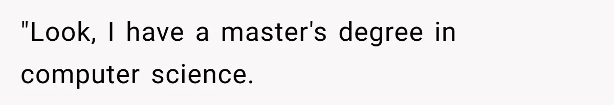 "Look, I have a master's degree in computer science.
