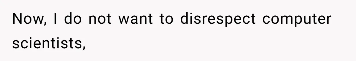 Now, I do not want to disrespect computer scientists,