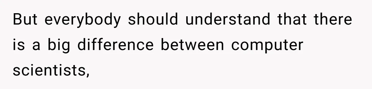 But everybody should understand that there is a big difference between computer scientists,