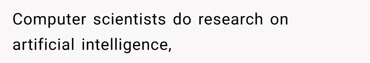 Computer scientists do research on artificial intelligence,