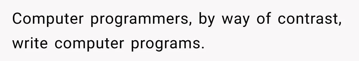 Computer programmers, by way of contrast, write computer programs.