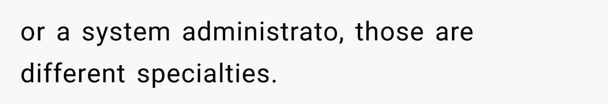 or a system administrato, those are different specialties.