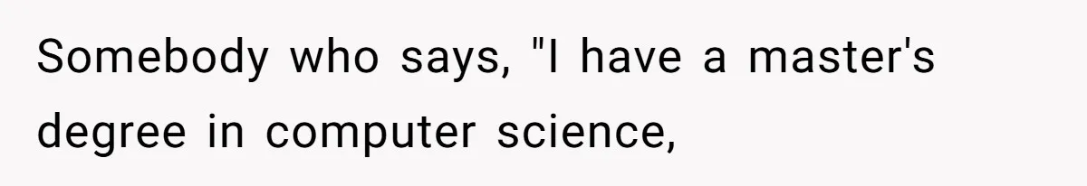 Somebody who says, "I have a master's degree in computer science,