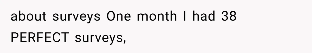 about surveys One month I had 38 PERFECT surveys,