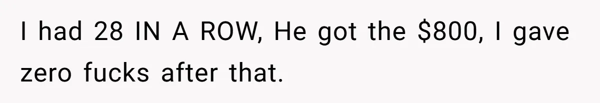 I had 28 IN A ROW, He got the $800, I gave zero fucks after that.