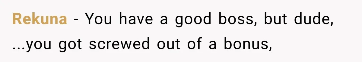 Rekuna − You have a good boss, but dude, ...you got screwed out of a bonus,