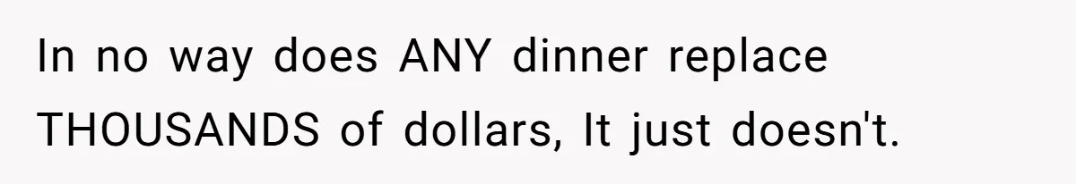 In no way does ANY dinner replace THOUSANDS of dollars, It just doesn't.