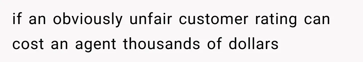 if an obviously unfair customer rating can cost an agent thousands of dollars
